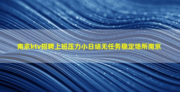 南京ktv招聘上班压力小日结无任务稳定场所南京