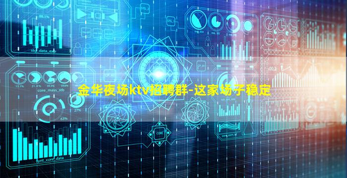 金华夜场ktv招聘群-这家场子稳定